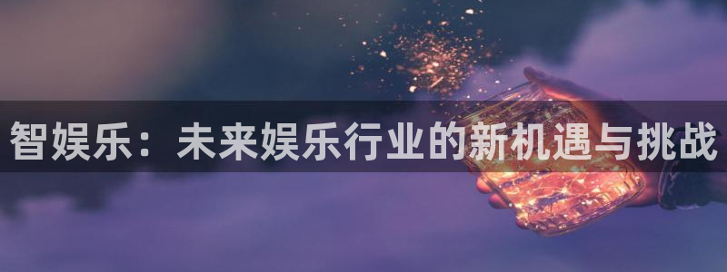 彩虹多多app官网：智娱乐：未来娱乐行业的新机遇与挑战