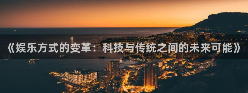 彩虹多多极速版：《娱乐方式的变革：科技与传统之间的未来可能》