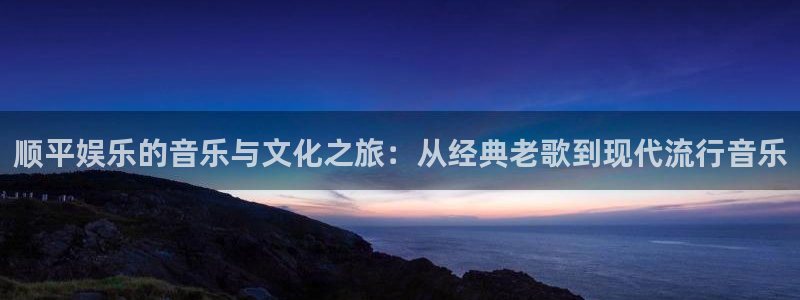 下载彩虹多多走势图免费：顺平娱乐的音乐与文化之旅：从经典老歌到现代流行音乐