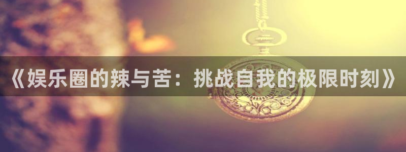 彩虹多多安卓：《娱乐圈的辣与苦：挑战自我的极限时刻》