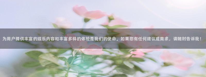 彩彩虹多多：为用户提供丰富的娱乐内容和丰富多样的体验是我们的使命。如果您有任何建议或需求，请随时告诉我！