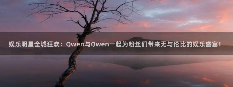 彩虹多多免费版：娱乐明星全城狂欢：Qwen与Qwen一起为粉丝们带来无与伦比的娱乐盛宴！