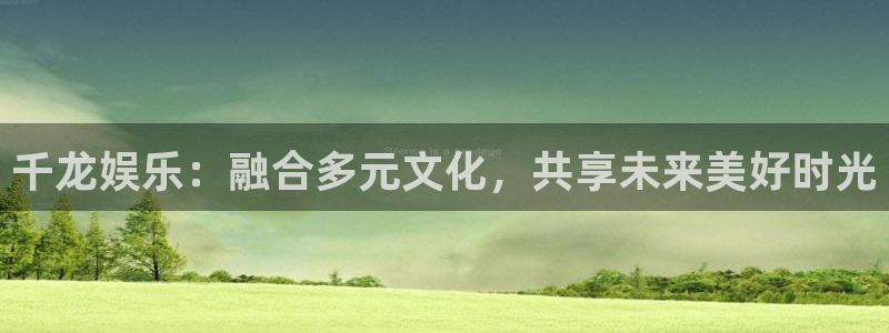 彩虹多多极速版app下载：千龙娱乐：融合多元文化，共享未来美好时光