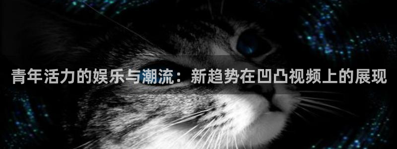 彩虹多多官方免费下载：青年活力的娱乐与潮流：新趋势在凹凸视频上的展现
